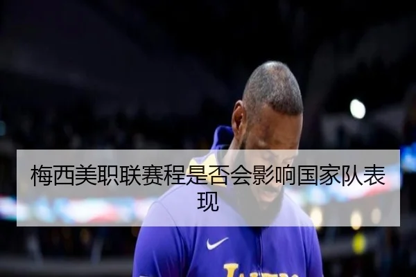 梅西美职联赛程是否会影响国家队表现